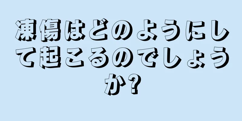 凍傷はどのようにして起こるのでしょうか?