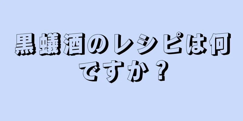 黒蟻酒のレシピは何ですか？