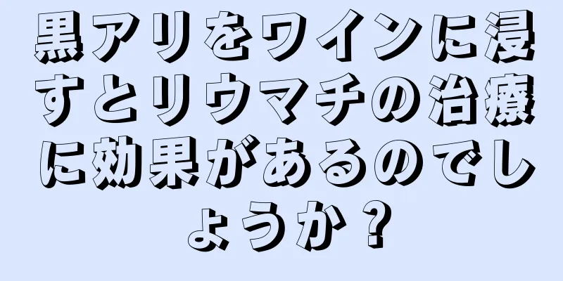 黒アリをワインに浸すとリウマチの治療に効果があるのでしょうか？