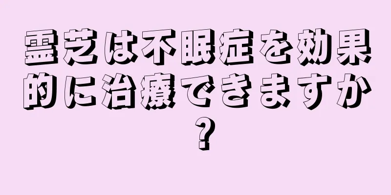 霊芝は不眠症を効果的に治療できますか？