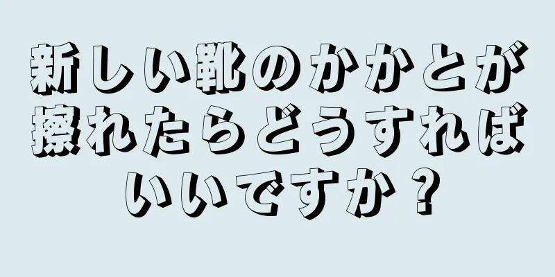 新しい靴のかかとが擦れたらどうすればいいですか？