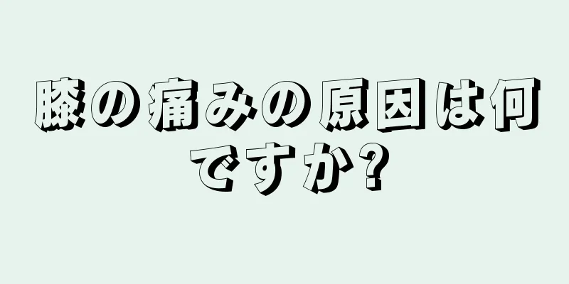 膝の痛みの原因は何ですか?