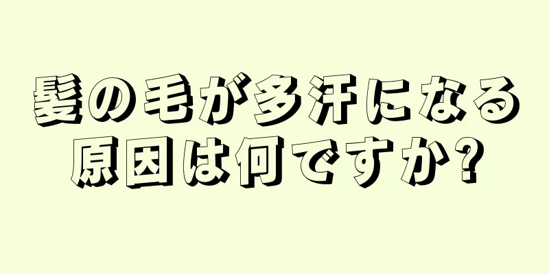 髪の毛が多汗になる原因は何ですか?