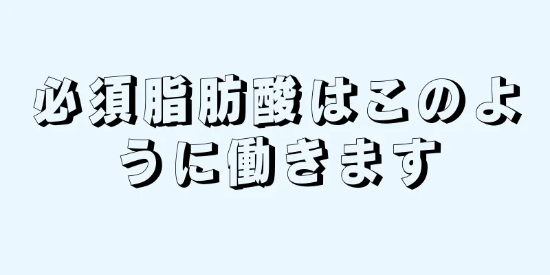 必須脂肪酸はこのように働きます