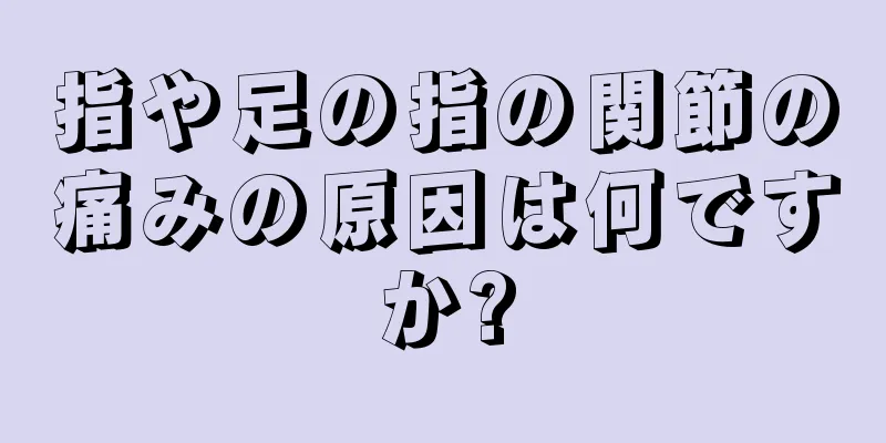 指や足の指の関節の痛みの原因は何ですか?