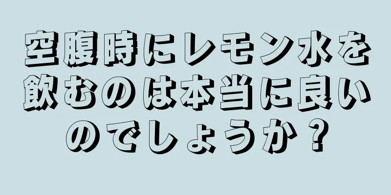 空腹時にレモン水を飲むのは本当に良いのでしょうか？