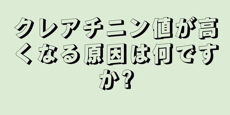 クレアチニン値が高くなる原因は何ですか?