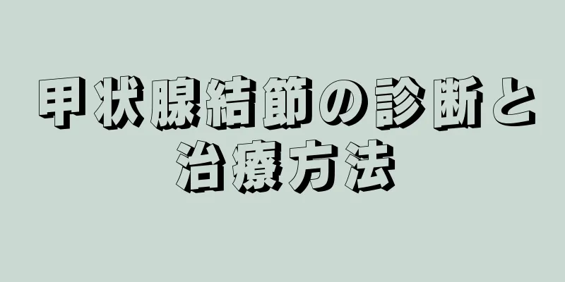 甲状腺結節の診断と治療方法