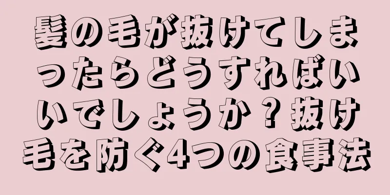 髪の毛が抜けてしまったらどうすればいいでしょうか？抜け毛を防ぐ4つの食事法