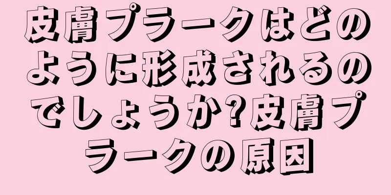 皮膚プラークはどのように形成されるのでしょうか?皮膚プラークの原因