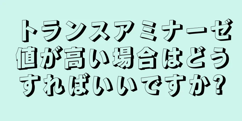 トランスアミナーゼ値が高い場合はどうすればいいですか?