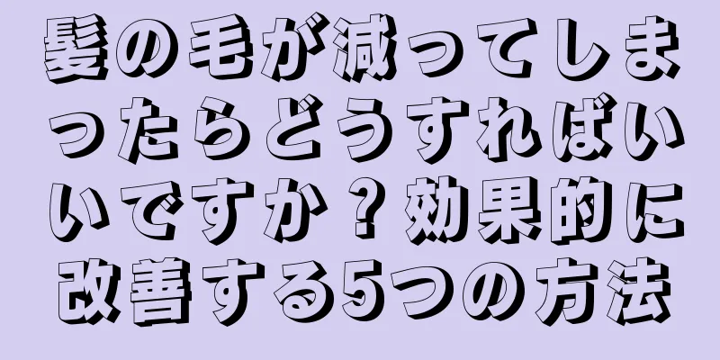 髪の毛が減ってしまったらどうすればいいですか？効果的に改善する5つの方法