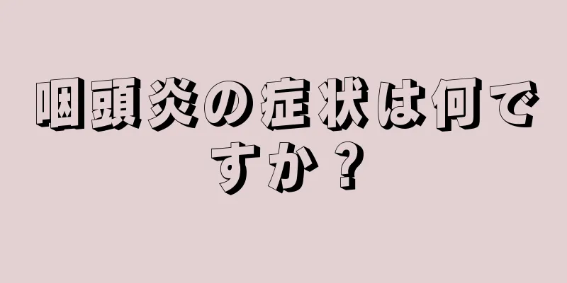 咽頭炎の症状は何ですか？