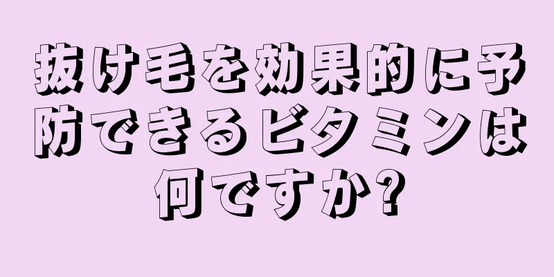 抜け毛を効果的に予防できるビタミンは何ですか?