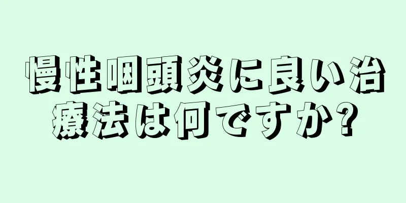 慢性咽頭炎に良い治療法は何ですか?