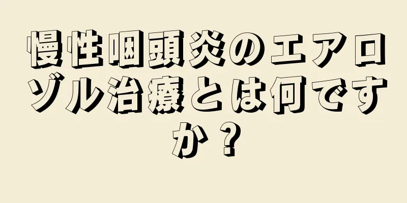 慢性咽頭炎のエアロゾル治療とは何ですか？