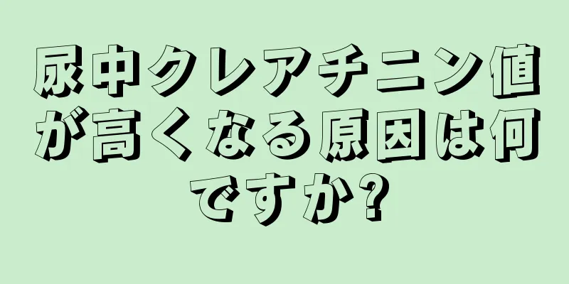 尿中クレアチニン値が高くなる原因は何ですか?