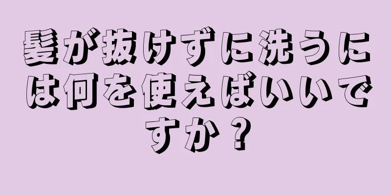 髪が抜けずに洗うには何を使えばいいですか？