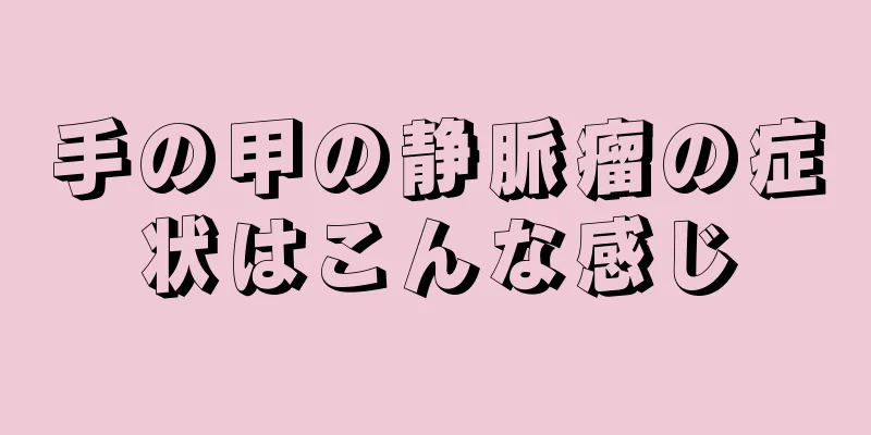 手の甲の静脈瘤の症状はこんな感じ