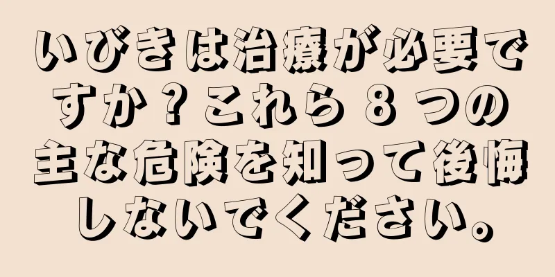 いびきは治療が必要ですか？これら 8 つの主な危険を知って後悔しないでください。