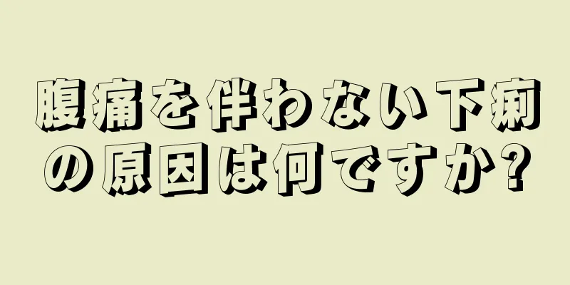 腹痛を伴わない下痢の原因は何ですか?