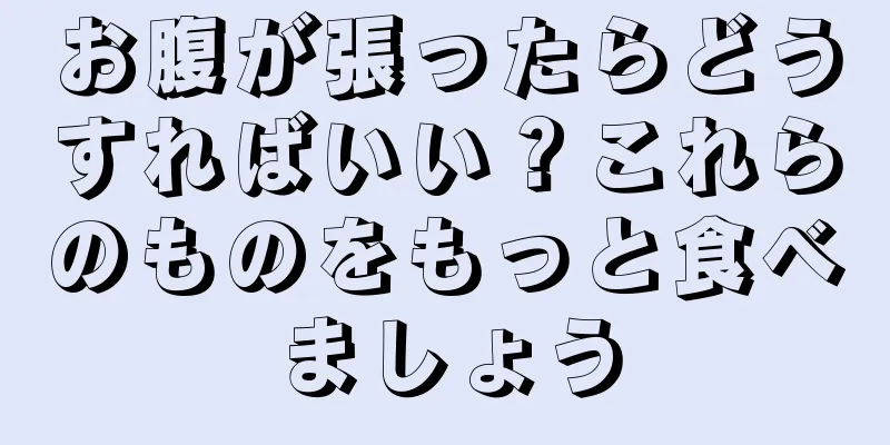 お腹が張ったらどうすればいい？これらのものをもっと食べましょう