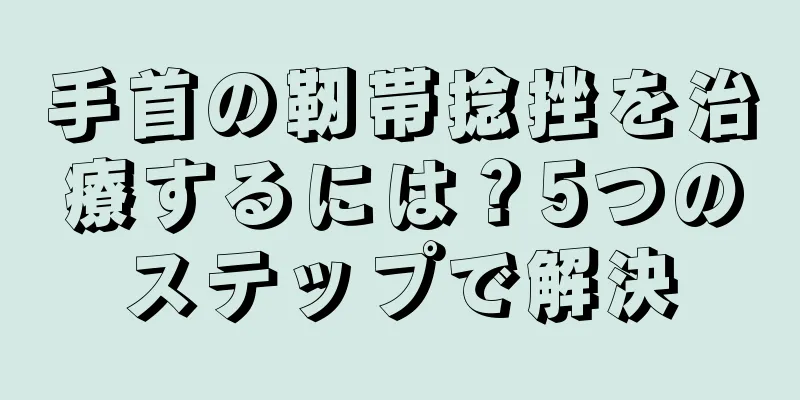 手首の靭帯捻挫を治療するには？5つのステップで解決