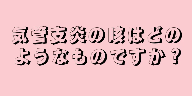 気管支炎の咳はどのようなものですか？