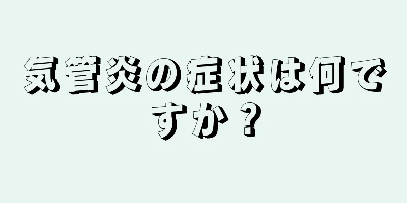 気管炎の症状は何ですか？