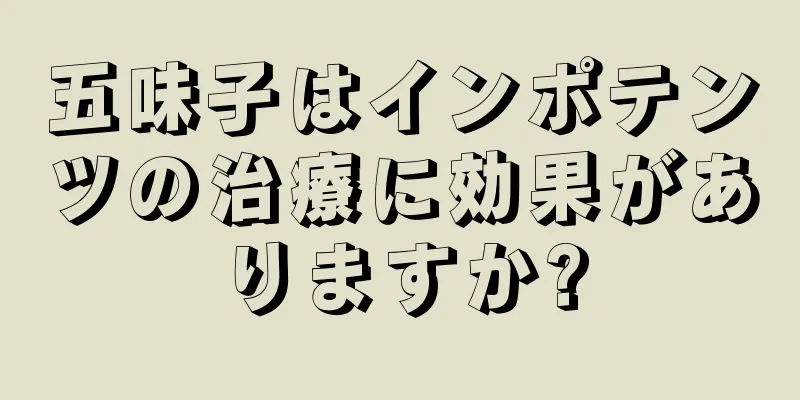 五味子はインポテンツの治療に効果がありますか?