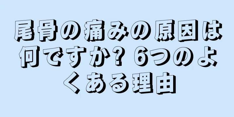 尾骨の痛みの原因は何ですか? 6つのよくある理由