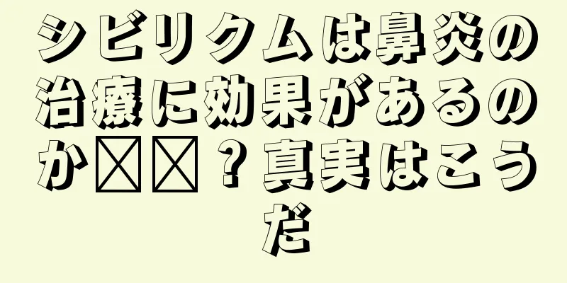 シビリクムは鼻炎の治療に効果があるのか​​？真実はこうだ