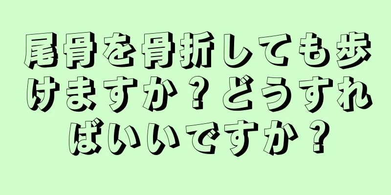 尾骨を骨折しても歩けますか？どうすればいいですか？