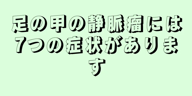 足の甲の静脈瘤には7つの症状があります