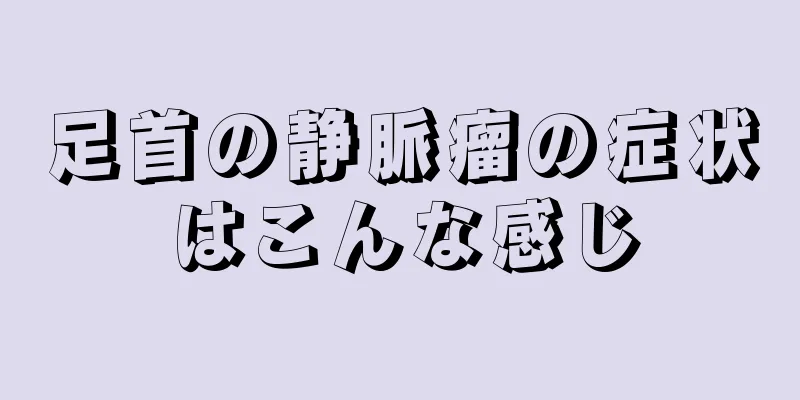 足首の静脈瘤の症状はこんな感じ