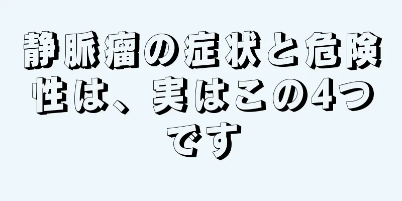 静脈瘤の症状と危険性は、実はこの4つです