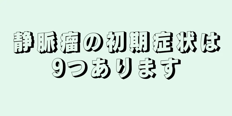 静脈瘤の初期症状は9つあります