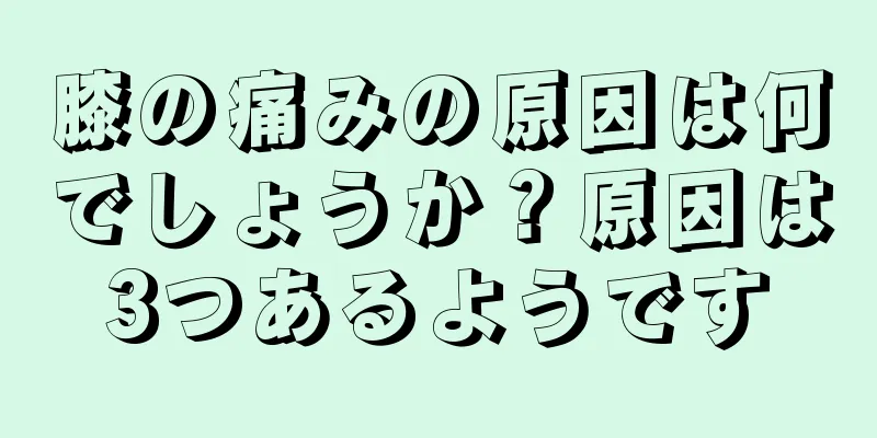 膝の痛みの原因は何でしょうか？原因は3つあるようです