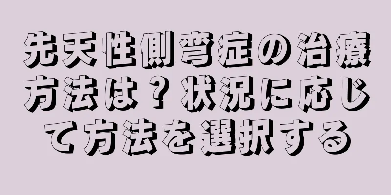 先天性側弯症の治療方法は？状況に応じて方法を選択する