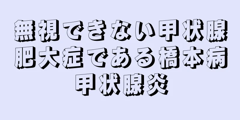 無視できない甲状腺肥大症である橋本病甲状腺炎