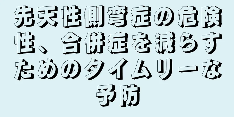 先天性側弯症の危険性、合併症を減らすためのタイムリーな予防