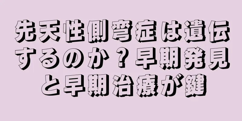 先天性側弯症は遺伝するのか？早期発見と早期治療が鍵