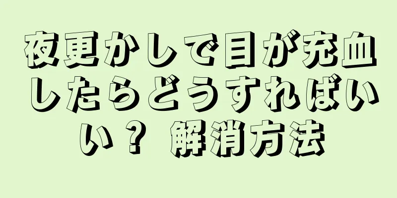 夜更かしで目が充血したらどうすればいい？ 解消方法