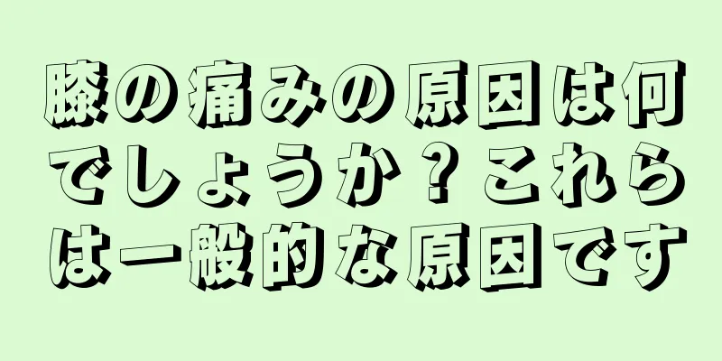 膝の痛みの原因は何でしょうか？これらは一般的な原因です