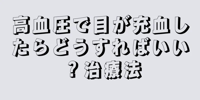 高血圧で目が充血したらどうすればいい？治療法