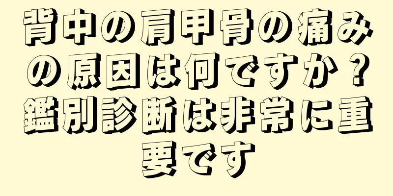 背中の肩甲骨の痛みの原因は何ですか？鑑別診断は非常に重要です