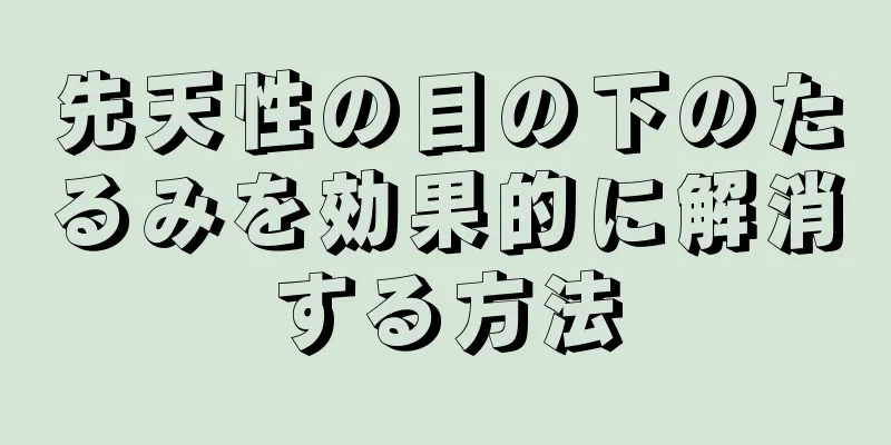 先天性の目の下のたるみを効果的に解消する方法