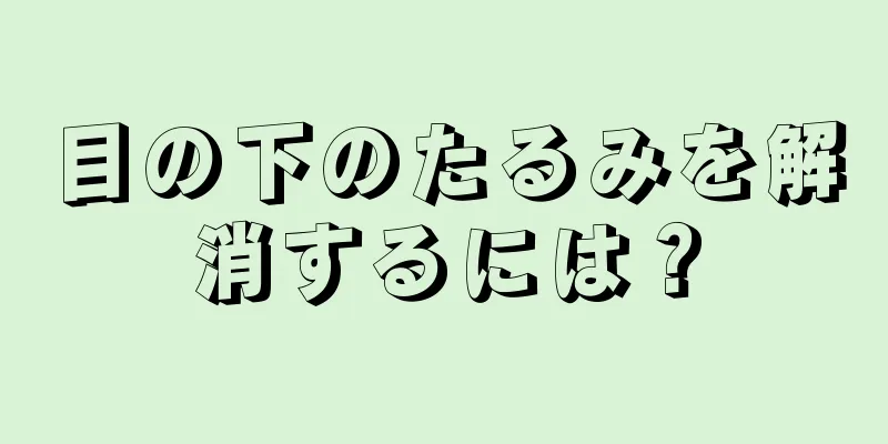 目の下のたるみを解消するには？