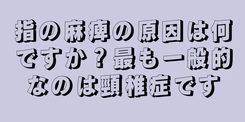 指の麻痺の原因は何ですか？最も一般的なのは頸椎症です