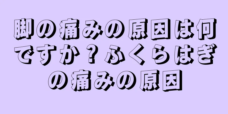 脚の痛みの原因は何ですか？ふくらはぎの痛みの原因